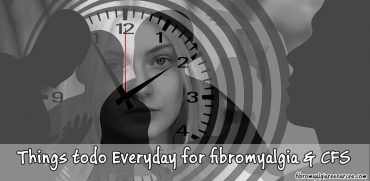 Things to do everyday for fibromyalgia, chronic fatigue syndrome