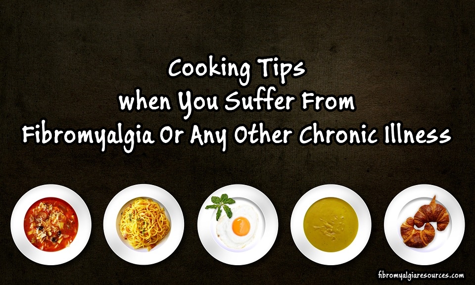 Cooking Tips When You Suffer From Fibromyalgia Or Any Other Chronic Illness