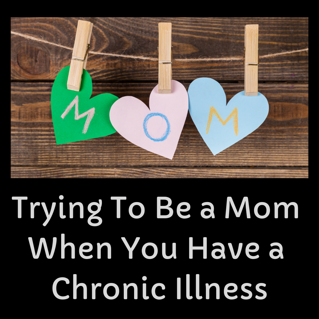 Trying To Be a Mom When You Have a Chronic Illness