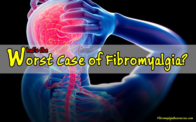 What’s the Worst Case of Fibromyalgia?