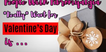 Things People With Fibromyalgia *Really* Want for Valentine’s Day