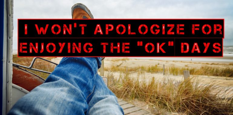 I Won't Apologize For Enjoying The "OK" Days