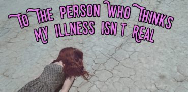 To The Person Who Thinks My Illness Isn't Real