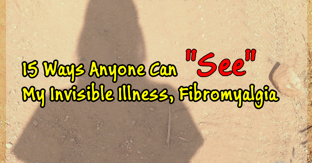 15 Ways Anyone Can “See” My Invisible Illness, Fibromyalgia